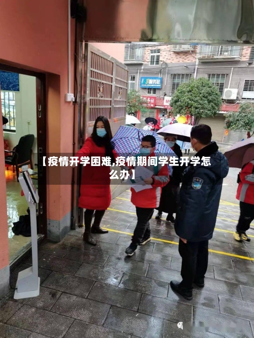 【疫情开学困难,疫情期间学生开学怎么办】-第1张图片