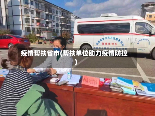 疫情帮扶省市(帮扶单位助力疫情防控)