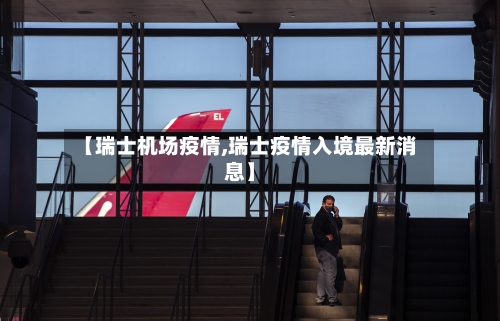 【瑞士机场疫情,瑞士疫情入境最新消息】