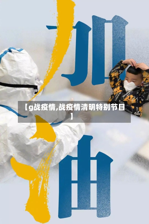 【g战疫情,战疫情清明特别节目】-第2张图片