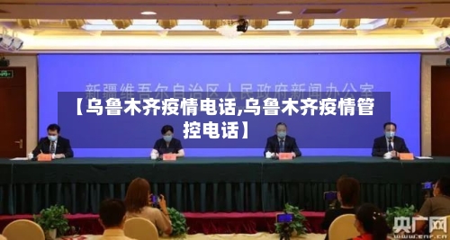 【乌鲁木齐疫情电话,乌鲁木齐疫情管控电话】