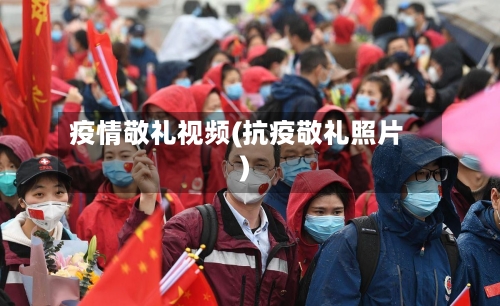 疫情敬礼视频(抗疫敬礼照片)-第1张图片