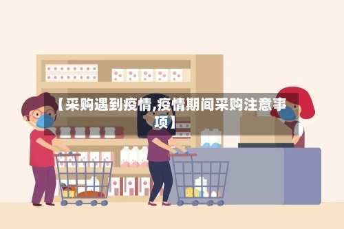【采购遇到疫情,疫情期间采购注意事项】-第3张图片