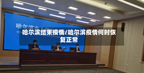 哈尔滨结束疫情/哈尔滨疫情何时恢复正常-第1张图片