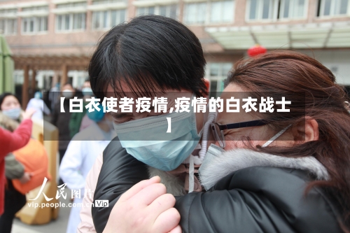 【白衣使者疫情,疫情的白衣战士】