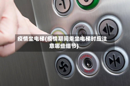 疫情坐电梯(疫情期间乘坐电梯时应注意哪些细节)