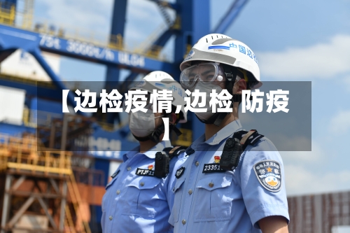 【边检疫情,边检 防疫】