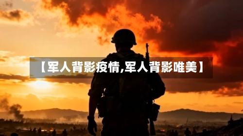 【军人背影疫情,军人背影唯美】
