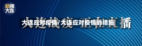 大连应对疫情/大连应对疫情的措施-第1张图片