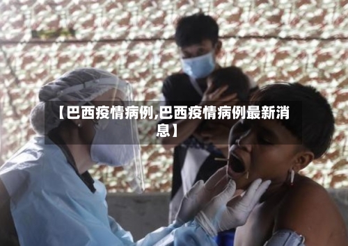 【巴西疫情病例,巴西疫情病例最新消息】