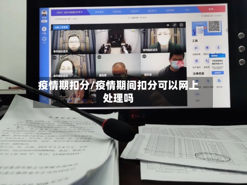 疫情期扣分/疫情期间扣分可以网上处理吗