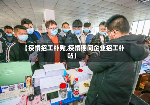 【疫情招工补贴,疫情期间企业招工补贴】