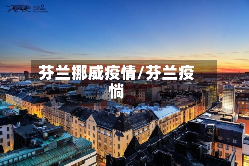 芬兰挪威疫情/芬兰疫惝