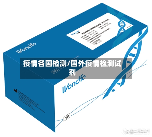 疫情各国检测/国外疫情检测试剂-第2张图片