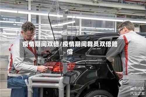 疫情期间双倍/疫情期间裁员双倍赔偿