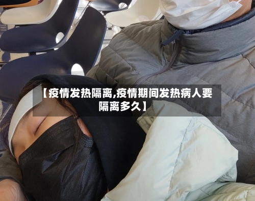 【疫情发热隔离,疫情期间发热病人要隔离多久】