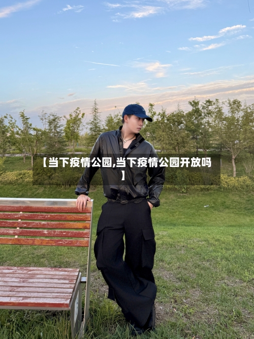 【当下疫情公园,当下疫情公园开放吗】
