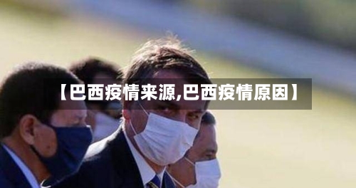 【巴西疫情来源,巴西疫情原因】