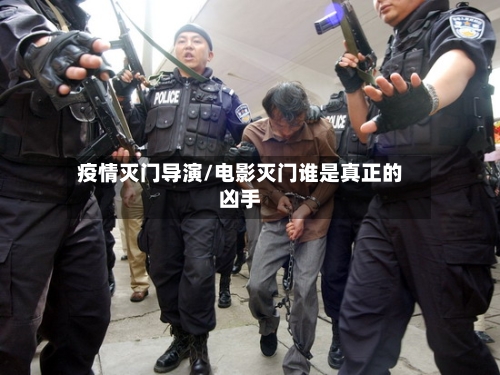疫情灭门导演/电影灭门谁是真正的凶手