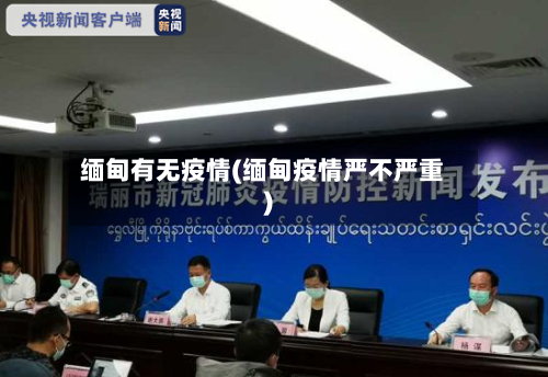 缅甸有无疫情(缅甸疫情严不严重)