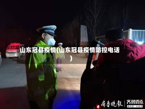 山东冠县疫情(山东冠县疫情防控电话)-第1张图片