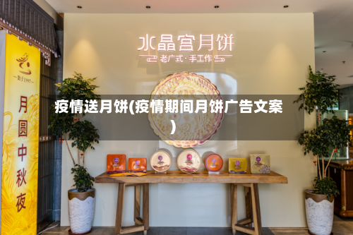 疫情送月饼(疫情期间月饼广告文案)-第1张图片
