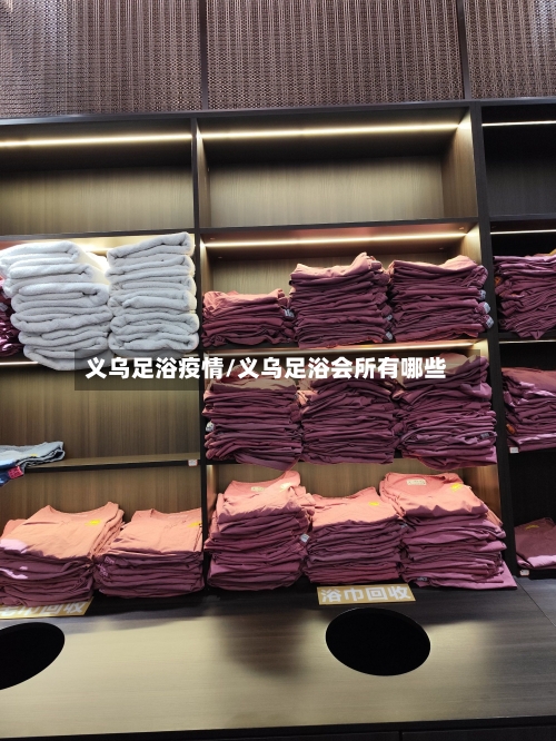 义乌足浴疫情/义乌足浴会所有哪些-第3张图片