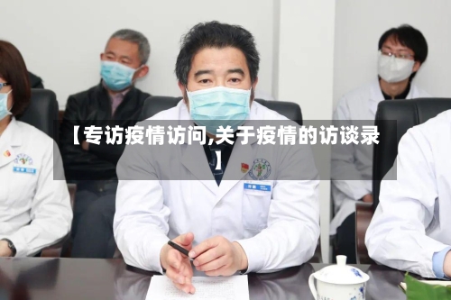 【专访疫情访问,关于疫情的访谈录】-第2张图片