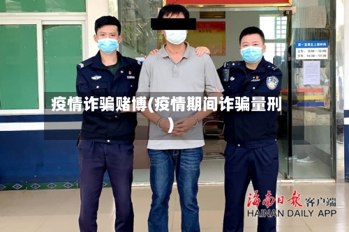 疫情诈骗赌博(疫情期间诈骗量刑)-第3张图片