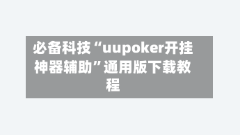 必备科技“uupoker开挂神器辅助”通用版下载教程
