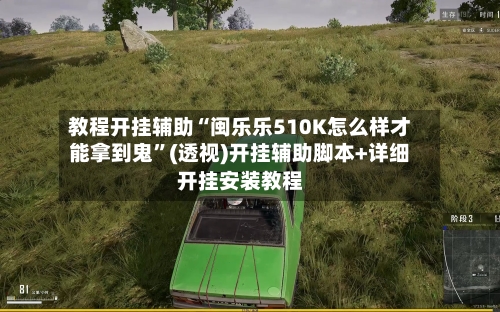 教程开挂辅助“闽乐乐510K怎么样才能拿到鬼”(透视)开挂辅助脚本+详细开挂安装教程