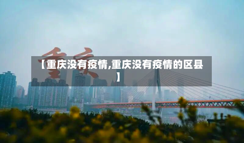 【重庆没有疫情,重庆没有疫情的区县】-第2张图片