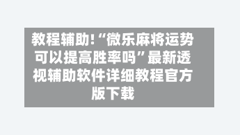 教程辅助!“微乐麻将运势可以提高胜率吗”最新透视辅助软件详细教程官方版下载