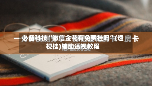 必备科技“微信金花有免费挂吗”(透视挂)辅助透视教程