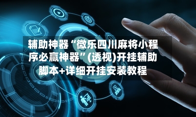 辅助神器“微乐四川麻将小程序必赢神器”(透视)开挂辅助脚本+详细开挂安装教程