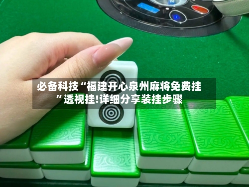必备科技“福建开心泉州麻将免费挂”透视挂!详细分享装挂步骤