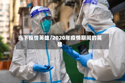 当下疫情英雄/2020年疫情期间的英雄-第2张图片