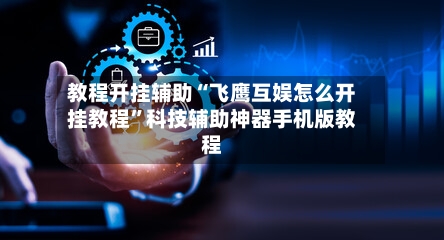 教程开挂辅助“飞鹰互娱怎么开挂教程”科技辅助神器手机版教程