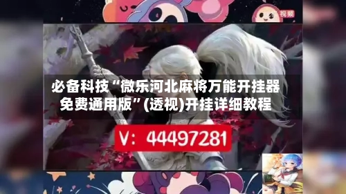 必备科技“微乐河北麻将万能开挂器免费通用版”(透视)开挂详细教程-第1张图片