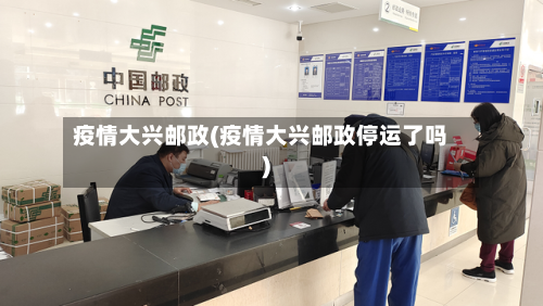 疫情大兴邮政(疫情大兴邮政停运了吗)