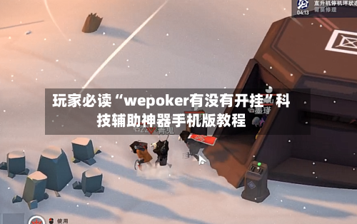 玩家必读“wepoker有没有开挂”科技辅助神器手机版教程-第2张图片