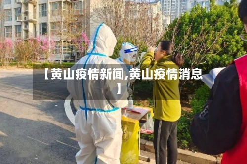 【黄山疫情新闻,黄山疫情消息】