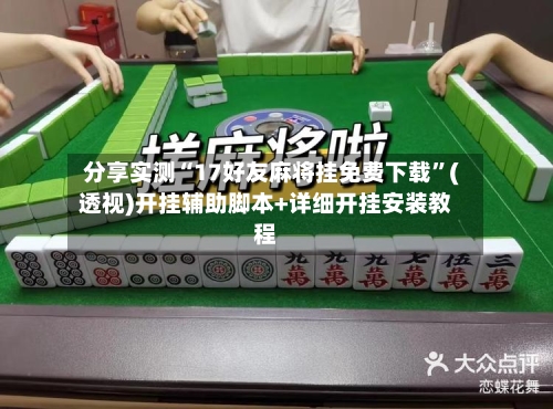 分享实测“17好友麻将挂免费下载”(透视)开挂辅助脚本+详细开挂安装教程-第3张图片