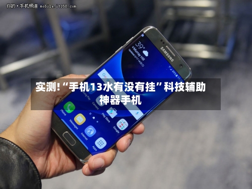 实测!“手机13水有没有挂”科技辅助神器手机