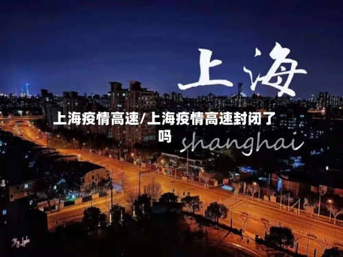 上海疫情高速/上海疫情高速封闭了吗