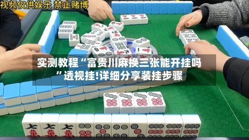 实测教程“富贵川麻换三张能开挂吗	”透视挂!详细分享装挂步骤-第1张图片