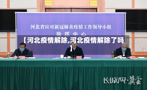 【河北疫情解除,河北疫情解除了吗】-第1张图片