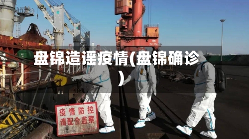 盘锦造谣疫情(盘锦确诊)-第1张图片