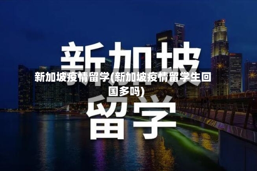 新加坡疫情留学(新加坡疫情留学生回国多吗)-第1张图片