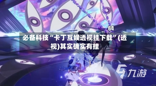 必备科技“卡丁互娱透视挂下载”(透视)其实确实有挂